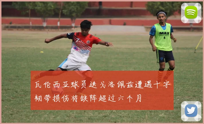 瓦伦西亚球员迭戈洛佩兹遭遇十字韧带损伤将缺阵超过六个月