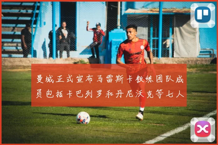曼城正式宣布马雷斯卡教练团队成员包括卡巴列罗和丹尼沃克等七人加入