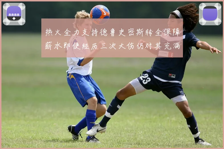 热火全力支持德鲁史密斯转全保障薪水即使经历三次大伤仍对其充满信心