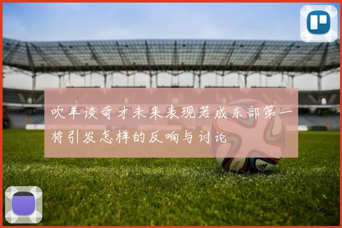 吹羊谈奇才未来表现若成东部第一将引发怎样的反响与讨论