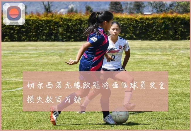 切尔西若无缘欧冠将面临球员奖金损失数百万镑